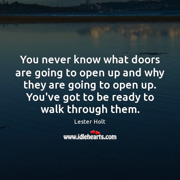 You never know what doors are going to open up and why Lester Holt Picture Quote