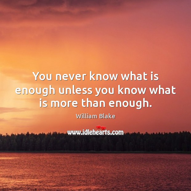 You never know what is enough unless you know what is more than enough. William Blake Picture Quote