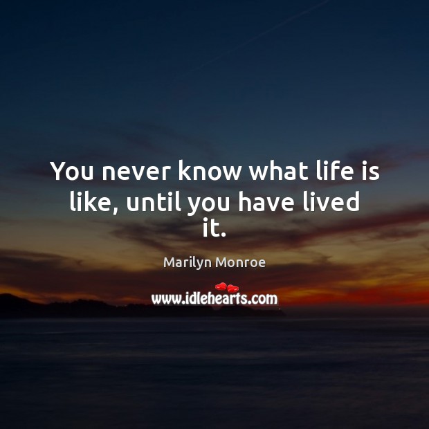 You never know what life is like, until you have lived it. Marilyn Monroe Picture Quote