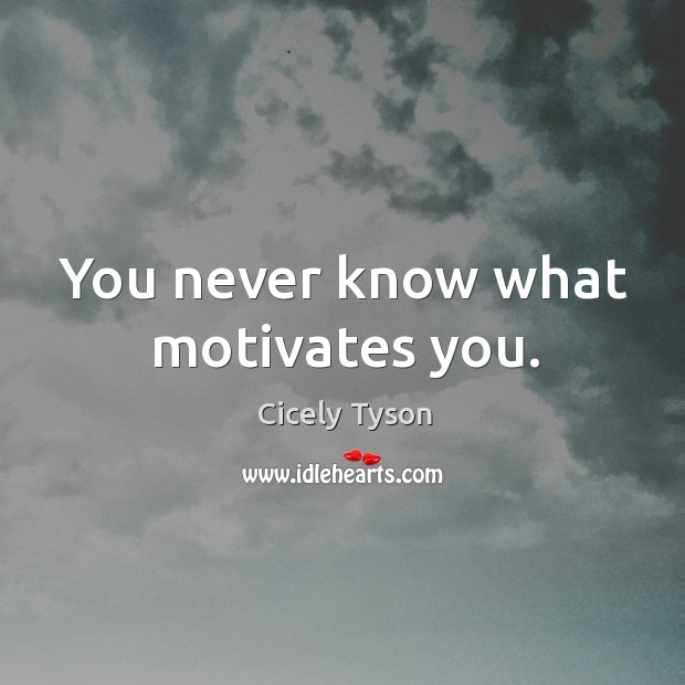 You never know what motivates you. Cicely Tyson Picture Quote