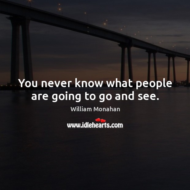 You never know what people are going to go and see. William Monahan Picture Quote