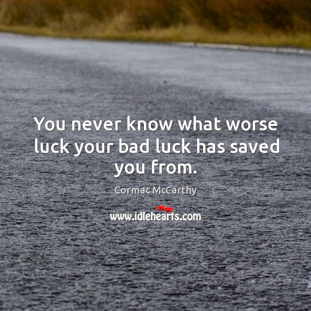 You never know what worse luck your bad luck has saved you from. Cormac McCarthy Picture Quote