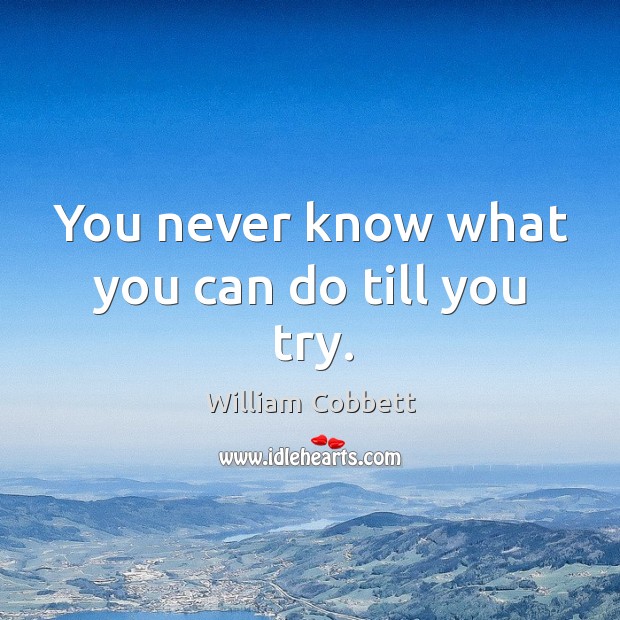 You never know what you can do till you try. William Cobbett Picture Quote