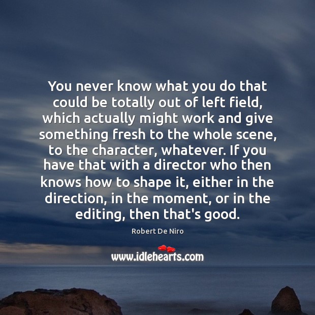 You never know what you do that could be totally out of Robert De Niro Picture Quote
