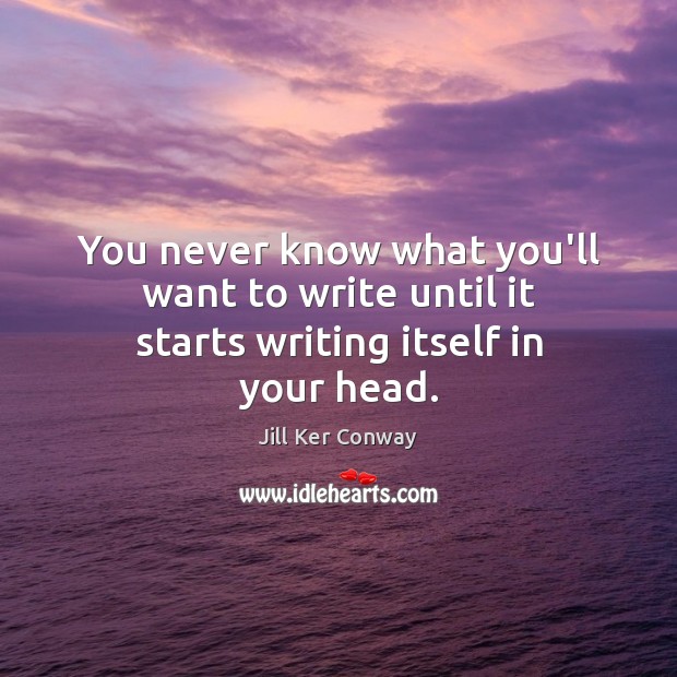 You never know what you’ll want to write until it starts writing itself in your head. Jill Ker Conway Picture Quote