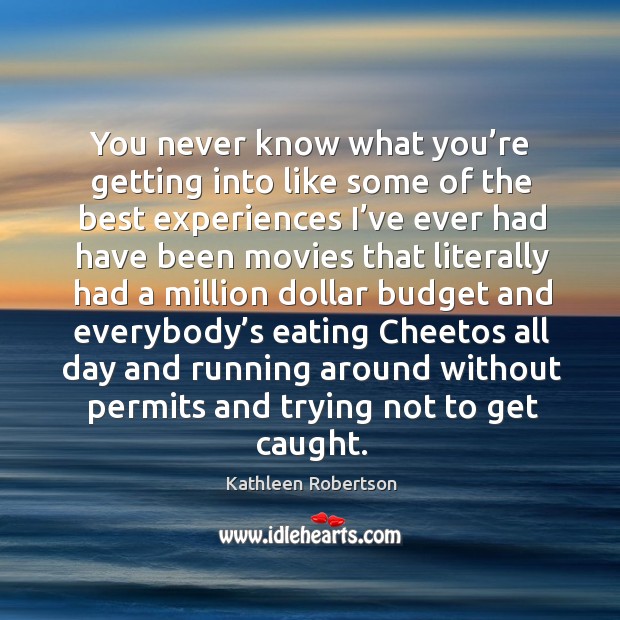 You never know what you’re getting into like some of the best experiences I’ve ever had have been Kathleen Robertson Picture Quote