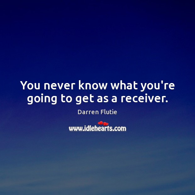 You never know what you’re going to get as a receiver. Darren Flutie Picture Quote