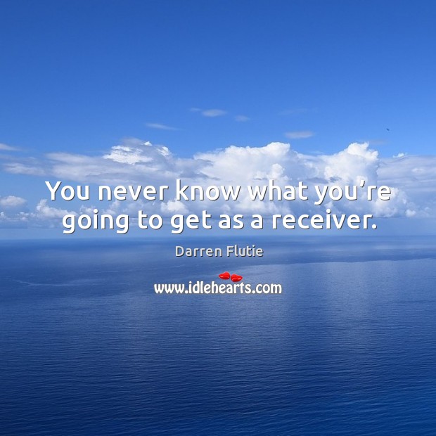 You never know what you’re going to get as a receiver. Darren Flutie Picture Quote
