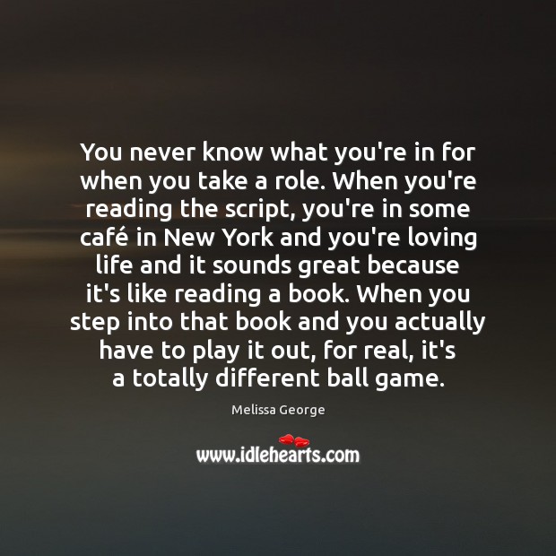 You never know what you’re in for when you take a role. Melissa George Picture Quote