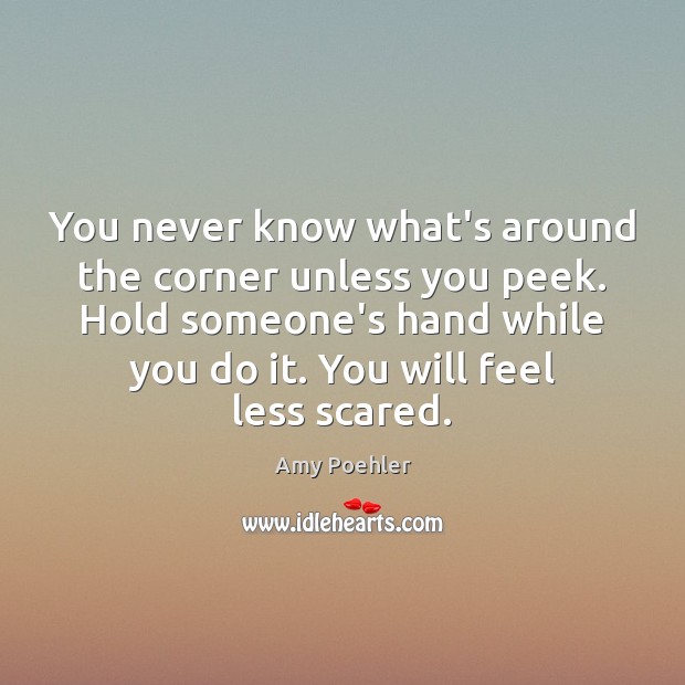 You never know what’s around the corner unless you peek. Hold someone’s Amy Poehler Picture Quote