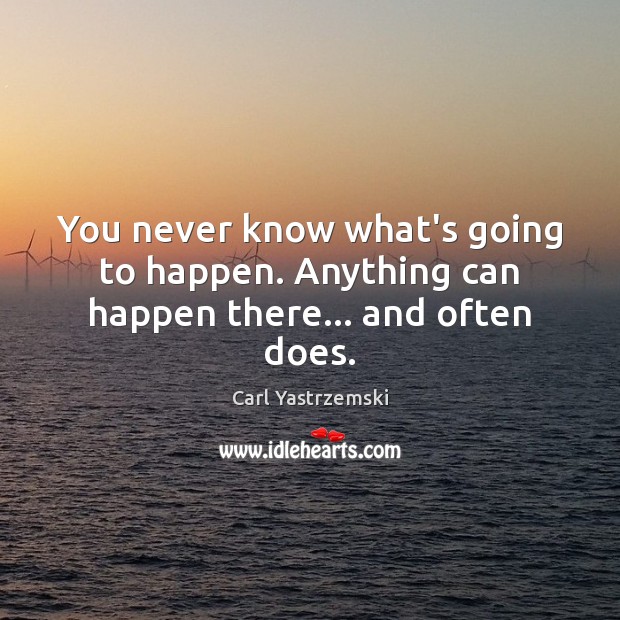 You never know what’s going to happen. Anything can happen there… and often does. Carl Yastrzemski Picture Quote