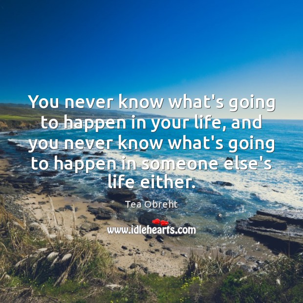 You never know what’s going to happen in your life, and you Tea Obreht Picture Quote