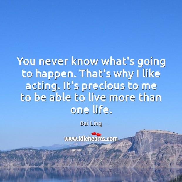 You never know what’s going to happen. That’s why I like acting. Bai Ling Picture Quote