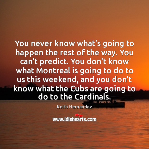 You never know what’s going to happen the rest of the way. Keith Hernandez Picture Quote