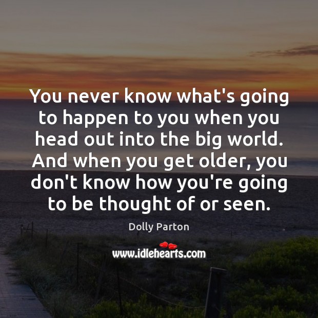 You never know what’s going to happen to you when you head Dolly Parton Picture Quote