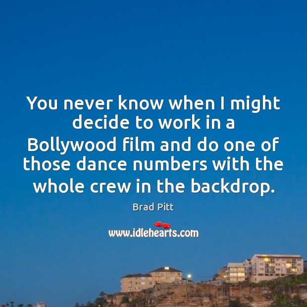 You never know when I might decide to work in a Bollywood Brad Pitt Picture Quote