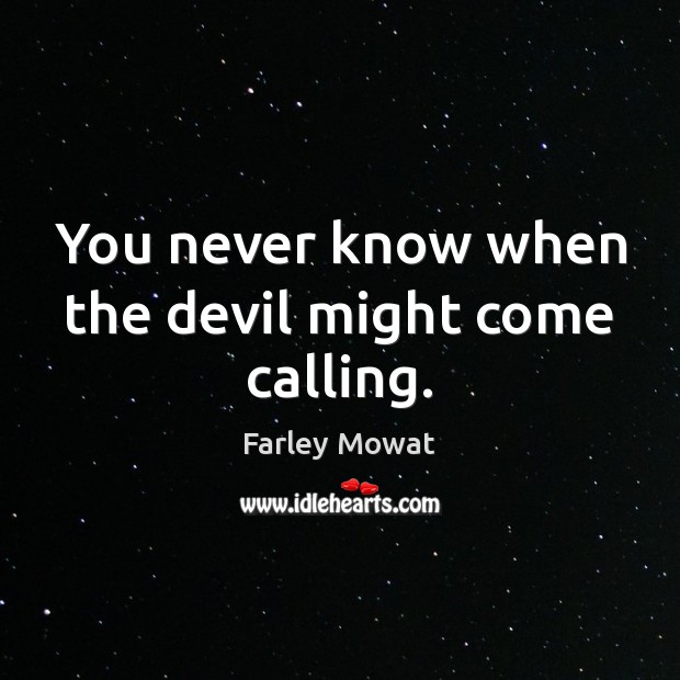 You never know when the devil might come calling. Farley Mowat Picture Quote
