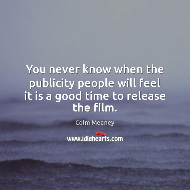 You never know when the publicity people will feel it is a good time to release the film. Colm Meaney Picture Quote