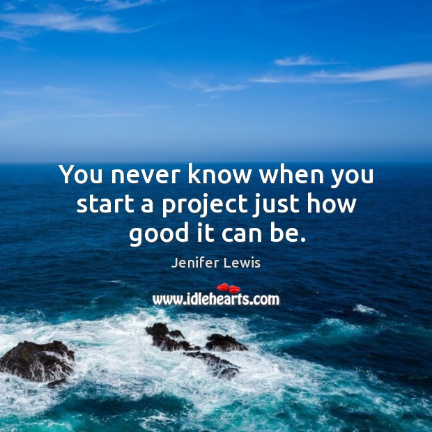 You never know when you start a project just how good it can be. Jenifer Lewis Picture Quote