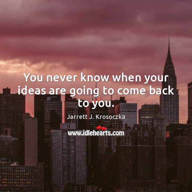 You never know when your ideas are going to come back to you. Jarrett J. Krosoczka Picture Quote