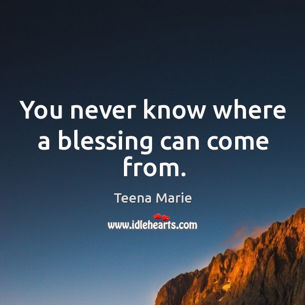 You never know where a blessing can come from. Teena Marie Picture Quote