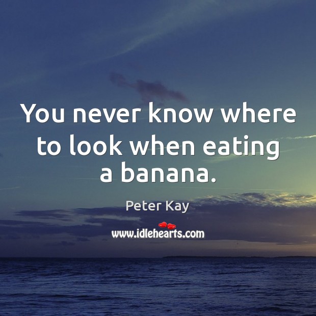 You never know where to look when eating a banana. Peter Kay Picture Quote