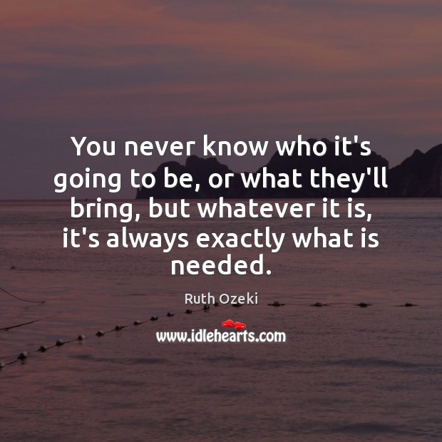 You never know who it’s going to be, or what they’ll bring, Ruth Ozeki Picture Quote