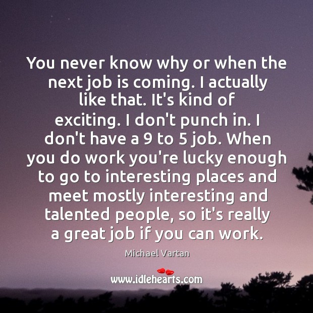 You never know why or when the next job is coming. I Image