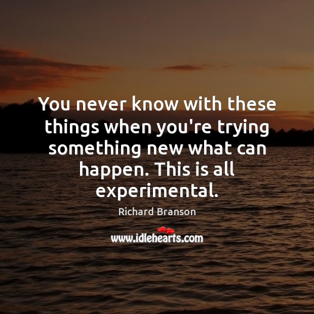 You never know with these things when you’re trying something new what Richard Branson Picture Quote
