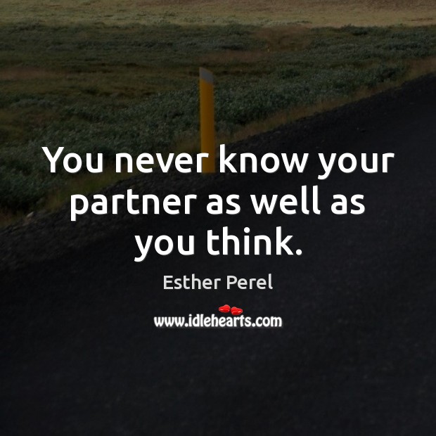 You never know your partner as well as you think. Esther Perel Picture Quote