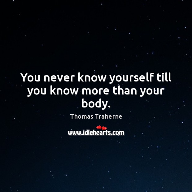 You never know yourself till you know more than your body. Thomas Traherne Picture Quote