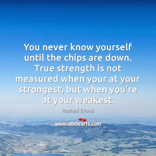You never know yourself until the chips are down. True strength is Strength Quotes Image