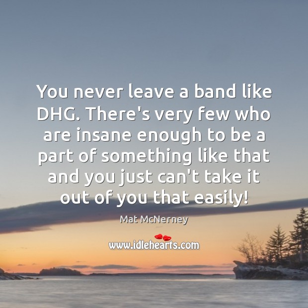 You never leave a band like DHG. There’s very few who are Mat McNerney Picture Quote