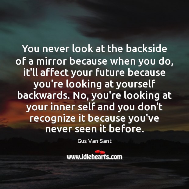 You never look at the backside of a mirror because when you Gus Van Sant Picture Quote
