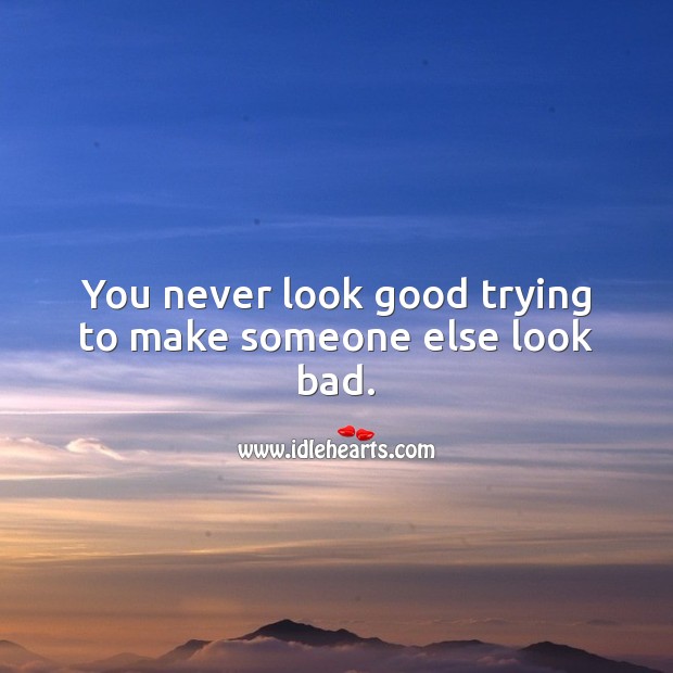 You never look good trying to make someone else look bad. Motivational Quotes Image