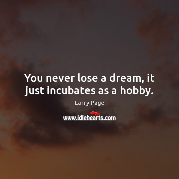 You never lose a dream, it just incubates as a hobby. Larry Page Picture Quote
