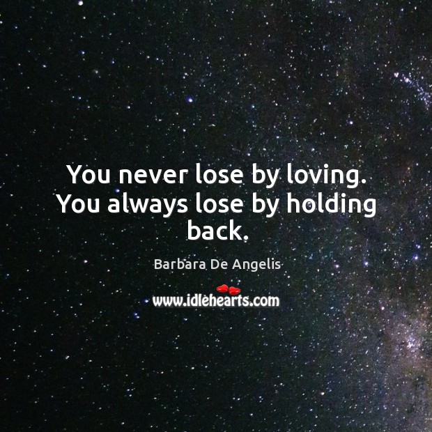 You never lose by loving. You always lose by holding back. Barbara De Angelis Picture Quote