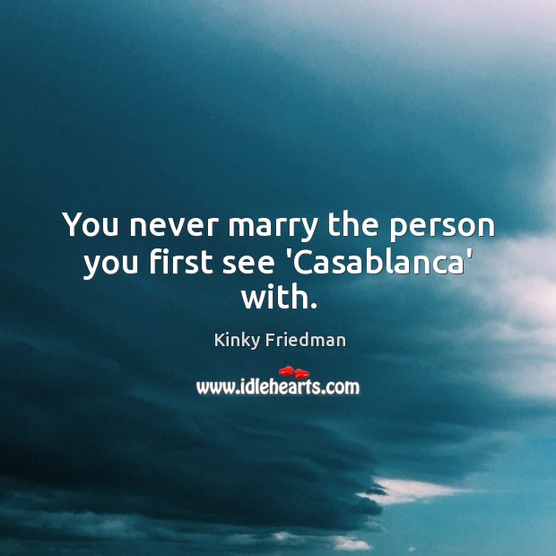 You never marry the person you first see ‘Casablanca’ with. Kinky Friedman Picture Quote