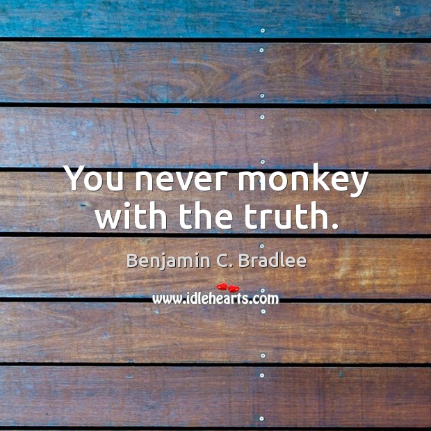 You never monkey with the truth. Benjamin C. Bradlee Picture Quote