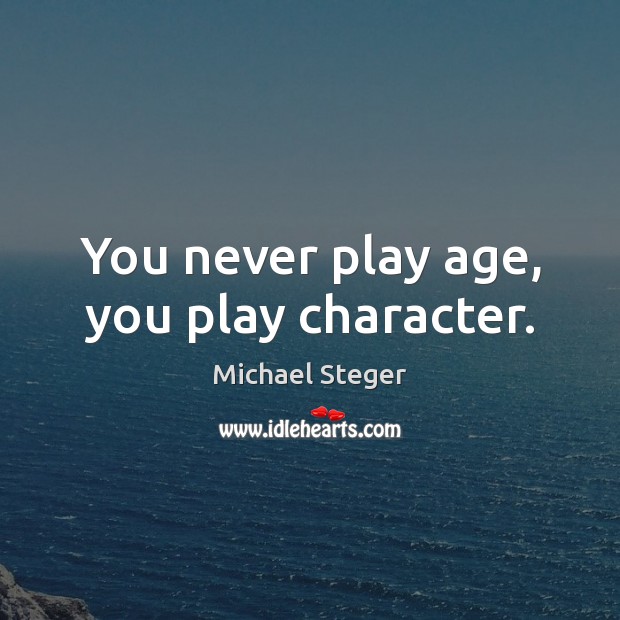 You never play age, you play character. Michael Steger Picture Quote