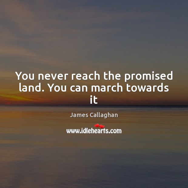 You never reach the promised land. You can march towards it Image