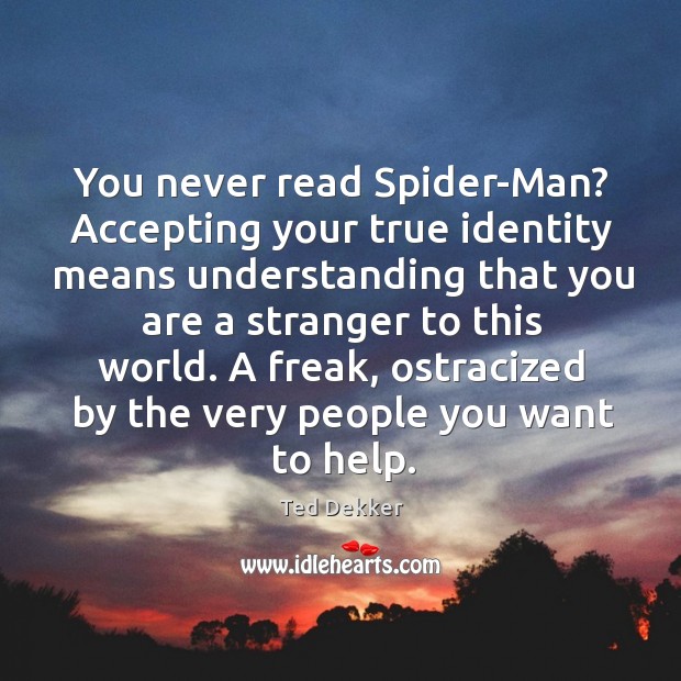You never read Spider-Man? Accepting your true identity means understanding that you Ted Dekker Picture Quote