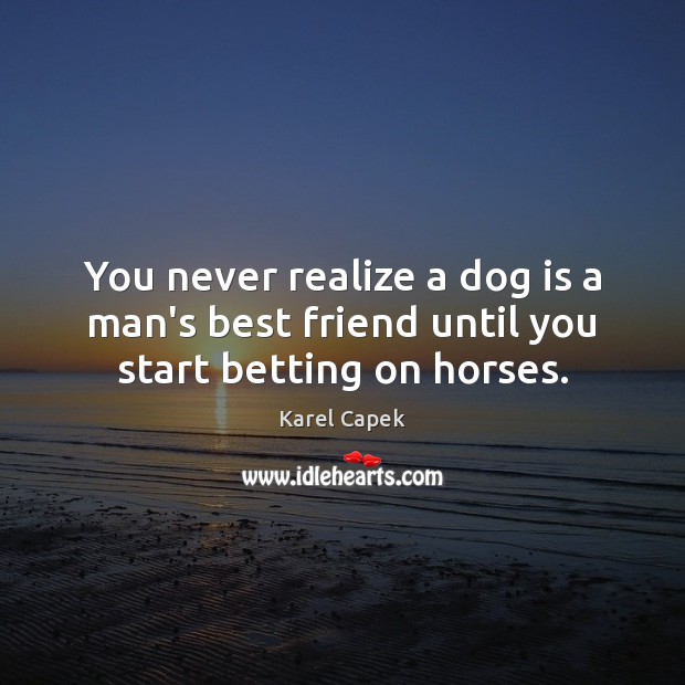 You never realize a dog is a man’s best friend until you start betting on horses. Karel Capek Picture Quote