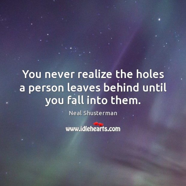 You never realize the holes a person leaves behind until you fall into them. Image