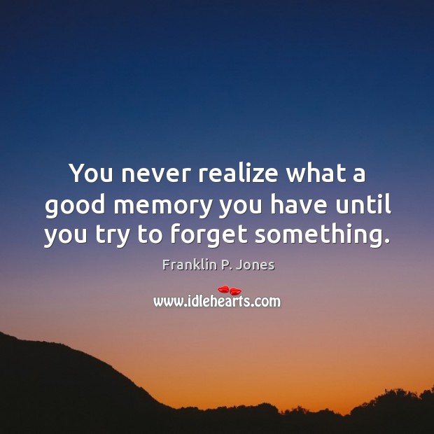 You never realize what a good memory you have until you try to forget something. Franklin P. Jones Picture Quote