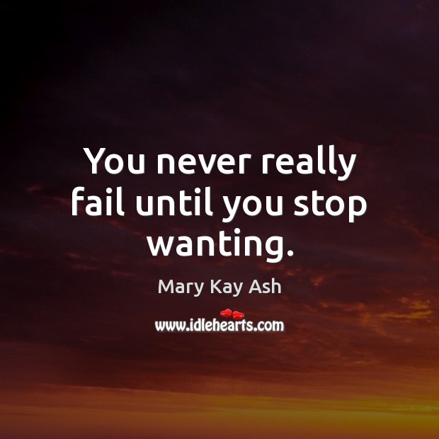 You never really fail until you stop wanting. Image