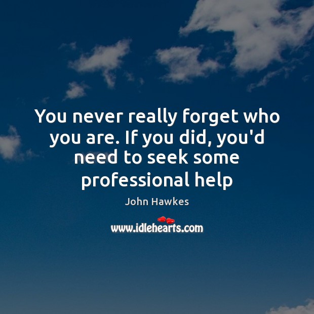 You never really forget who you are. If you did, you’d need to seek some professional help John Hawkes Picture Quote