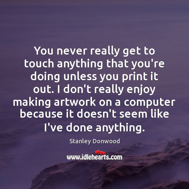 You never really get to touch anything that you’re doing unless you Stanley Donwood Picture Quote