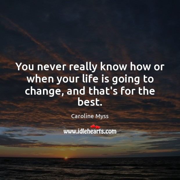 You never really know how or when your life is going to change, and that’s for the best. Caroline Myss Picture Quote