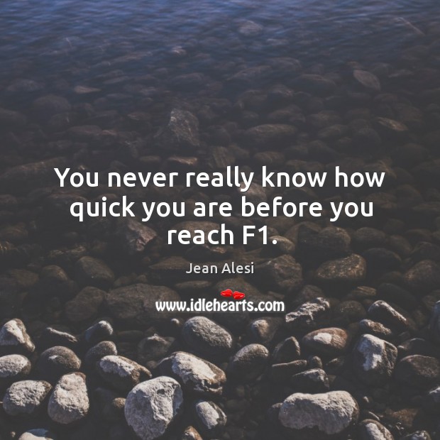 You never really know how quick you are before you reach f1. Image